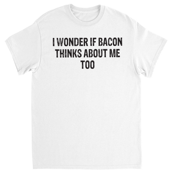 I wonder if bacon thinks about me too T-Shirt funny bacon shirt i love bacon shirt never enough bacon funny gift finniest shirt gift teen
