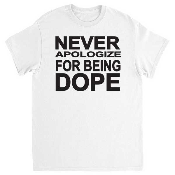 Never Apologize for being dope T-shirt